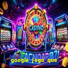 google jogo que ganha dinheiro de verdade